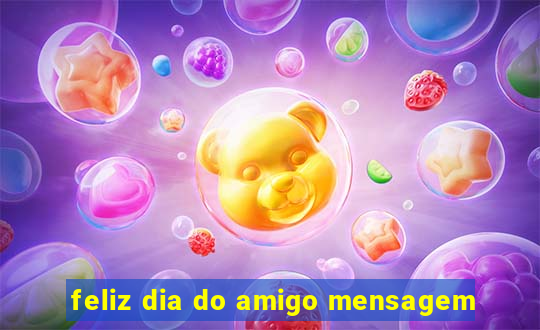 feliz dia do amigo mensagem